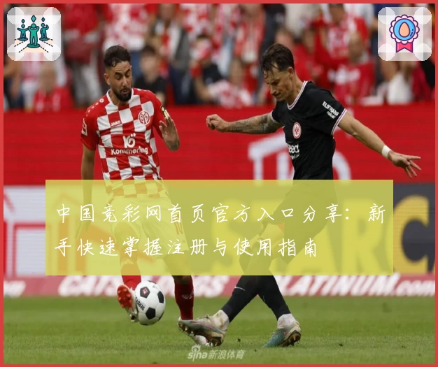 中国竞彩网首页官方入口分享：新手快速掌握注册与使用指南