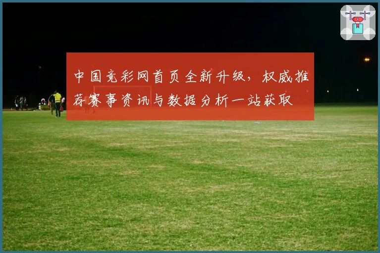 中国竞彩网首页全新升级，权威推荐赛事资讯与数据分析一站获取