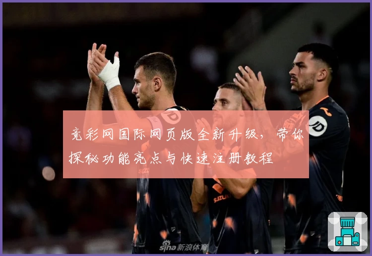 竞彩网国际网页版全新升级，带你探秘功能亮点与快速注册教程