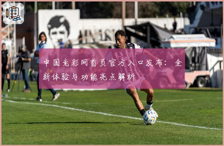 中国竞彩网首页官方入口发布：全新体验与功能亮点解析
