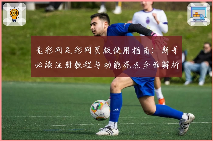 竞彩网足彩网页版使用指南：新手必读注册教程与功能亮点全面解析