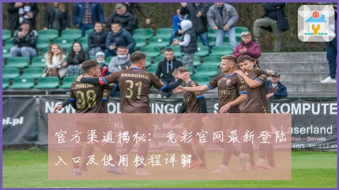 官方渠道揭秘：竞彩官网最新登陆入口及使用教程详解