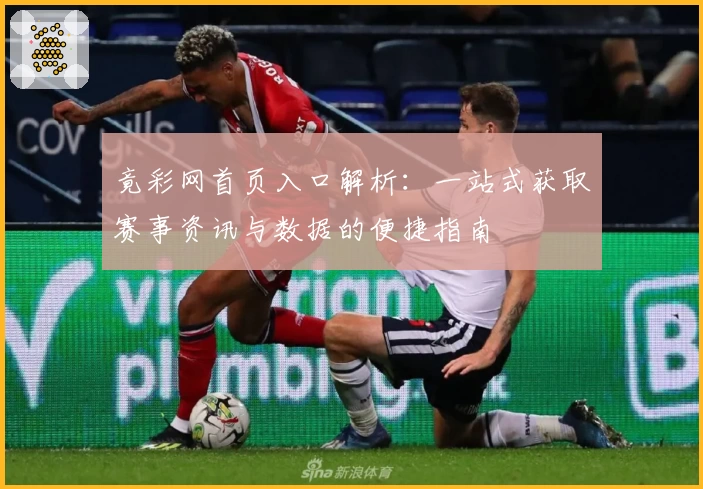 竟彩网首页入口解析：一站式获取赛事资讯与数据的便捷指南