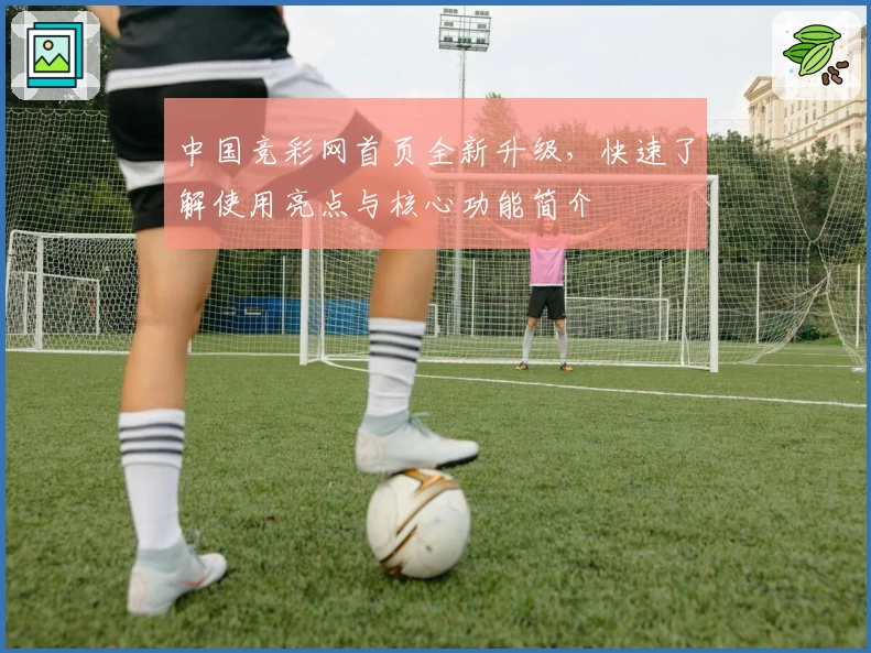 中国竞彩网首页全新升级，快速了解使用亮点与核心功能简介