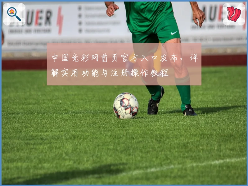 中国竞彩网首页官方入口发布,详解实用功能与注册操作教程