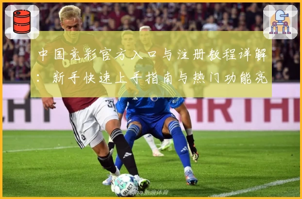 中国竞彩官方入口与注册教程详解：新手快速上手指南与热门功能亮点解析