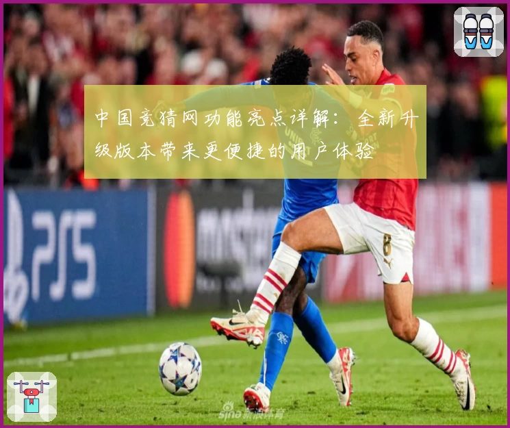 中国竞猜网功能亮点详解：全新升级版本带来更便捷的用户体验