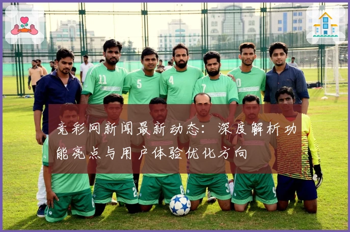 竞彩网新闻最新动态：深度解析功能亮点与用户体验优化方向