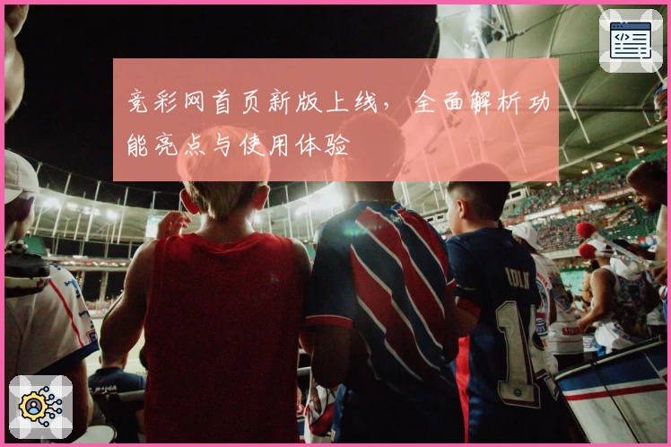 竞彩网首页新版上线，全面解析功能亮点与使用体验