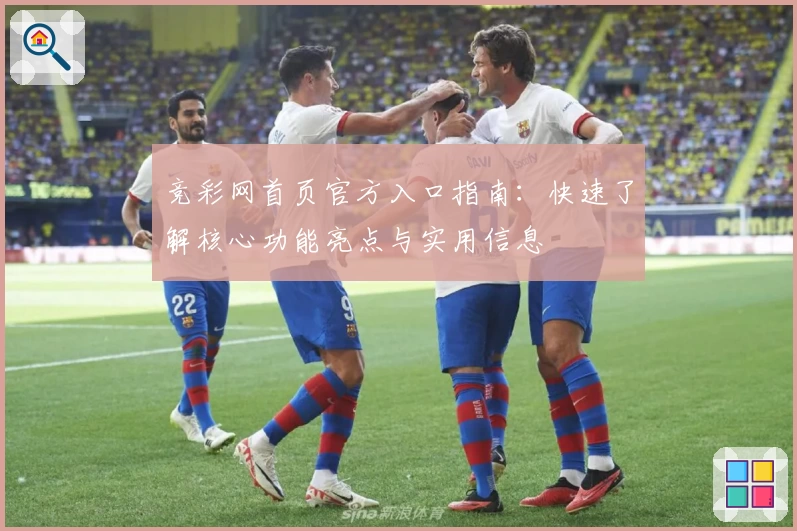 竞彩网首页官方入口指南：快速了解核心功能亮点与实用信息