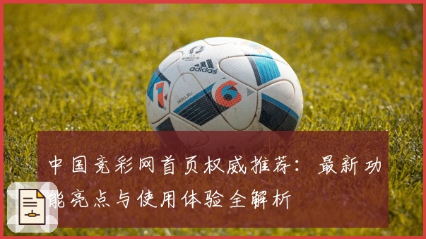 中国竞彩网首页权威推荐:最新功能亮点与使用体验全解析