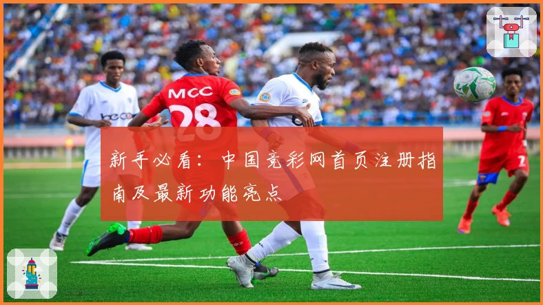 新手必看：中国竞彩网首页注册指南及最新功能亮点