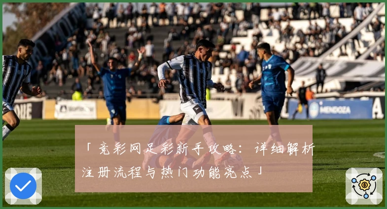 「竞彩网足彩新手攻略：详细解析注册流程与热门功能亮点」