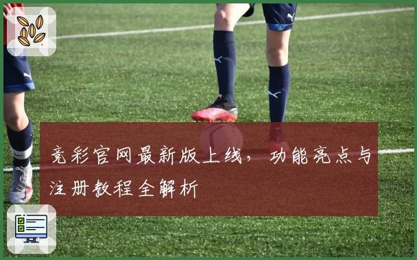 竞彩官网最新版上线，功能亮点与注册教程全解析