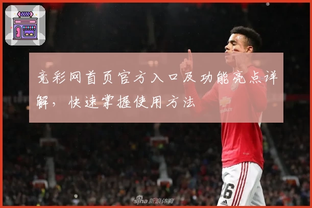 竞彩网首页官方入口及功能亮点详解，快速掌握使用方法