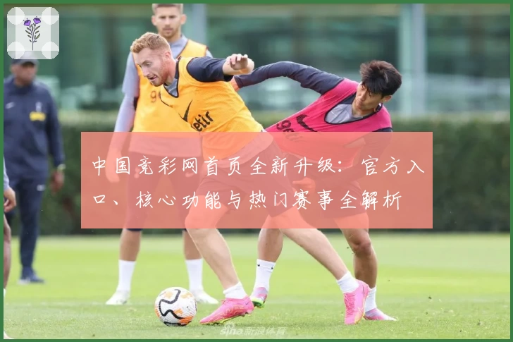 中国竞彩网首页全新升级：官方入口、核心功能与热门赛事全解析