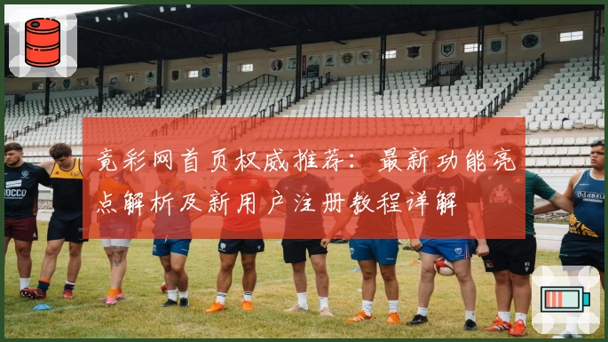 竟彩网首页权威推荐：最新功能亮点解析及新用户注册教程详解
