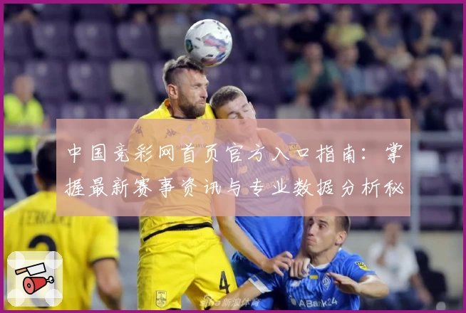 中国竞彩网首页官方入口指南：掌握最新赛事资讯与专业数据分析秘诀