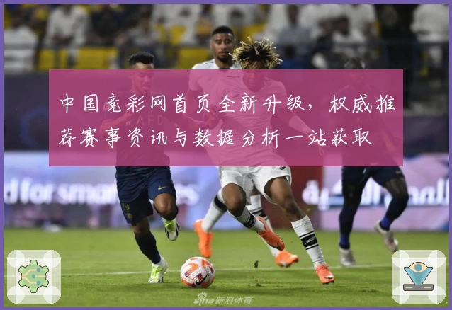 中国竞彩网首页全新升级，权威推荐赛事资讯与数据分析一站获取