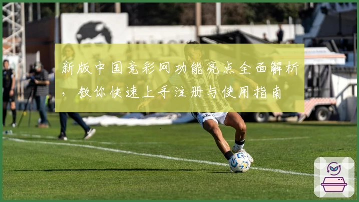 新版中国竞彩网功能亮点全面解析,教你快速上手注册与使用指南