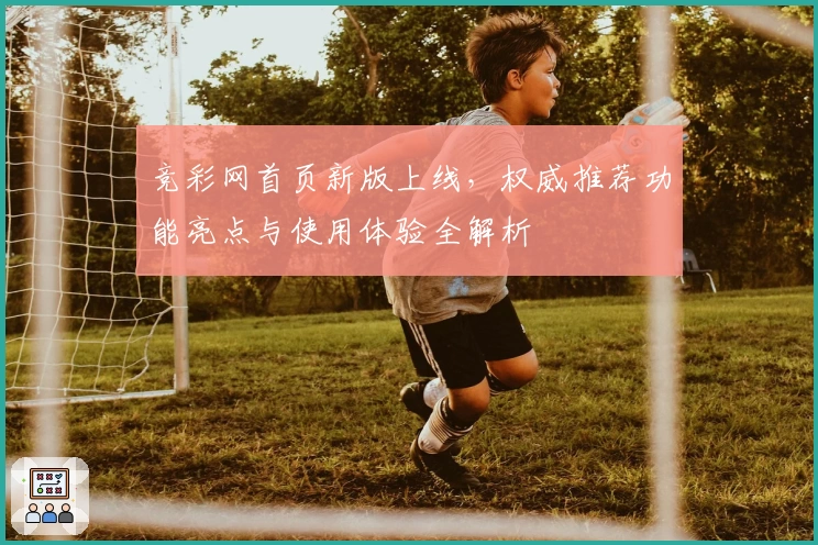竞彩网首页新版上线，权威推荐功能亮点与使用体验全解析