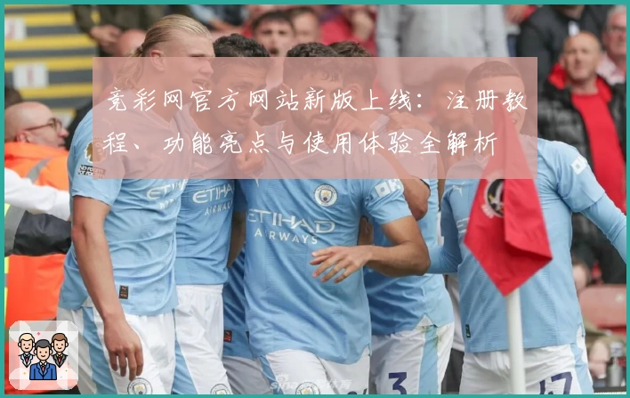 竞彩网官方网站新版上线：注册教程、功能亮点与使用体验全解析