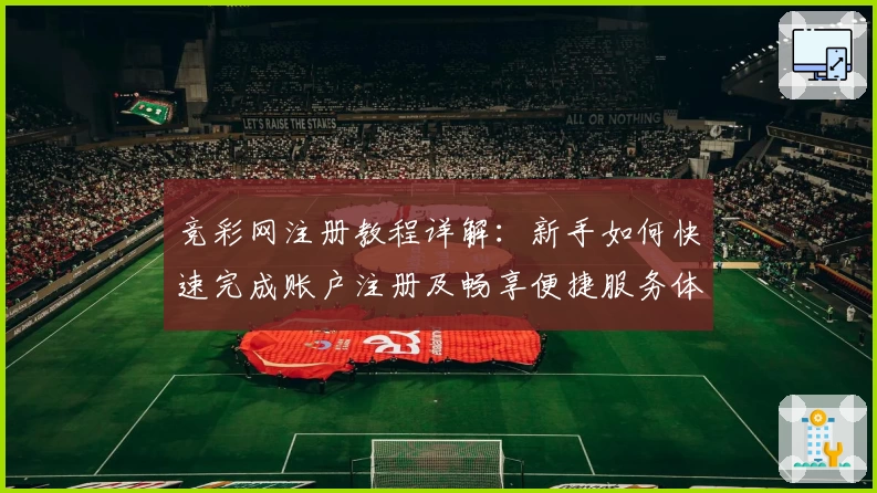 竞彩网注册教程详解：新手如何快速完成账户注册及畅享便捷服务体验