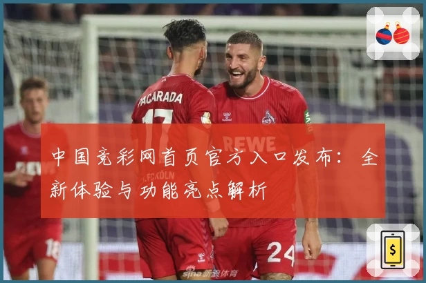 中国竞彩网首页官方入口发布：全新体验与功能亮点解析
