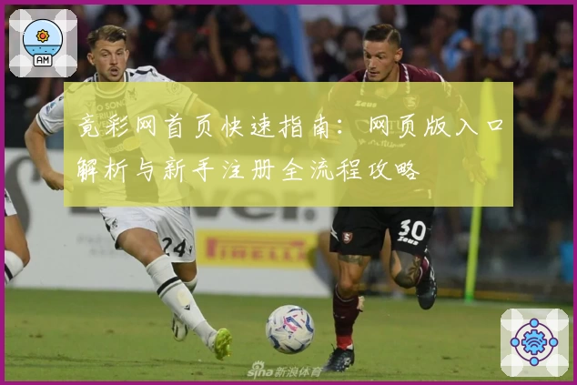 竟彩网首页快速指南：网页版入口解析与新手注册全流程攻略