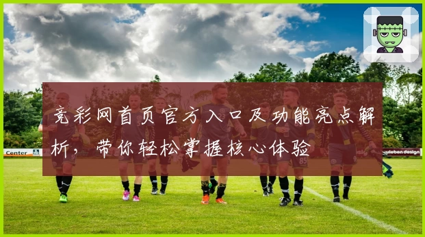 竞彩网首页官方入口及功能亮点解析，带你轻松掌握核心体验