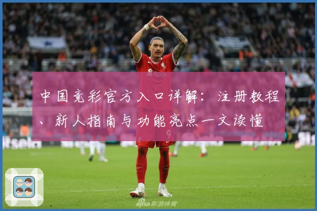 中国竞彩官方入口详解：注册教程、新人指南与功能亮点一文读懂
