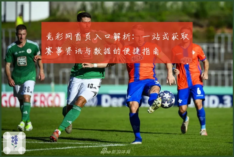 竟彩网首页入口解析：一站式获取赛事资讯与数据的便捷指南