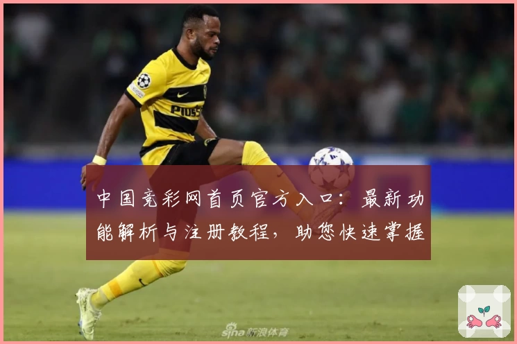 中国竞彩网首页官方入口：最新功能解析与注册教程，助您快速掌握操作秘诀