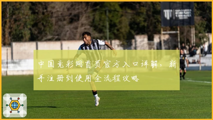 中国竞彩网首页官方入口详解，新手注册到使用全流程攻略