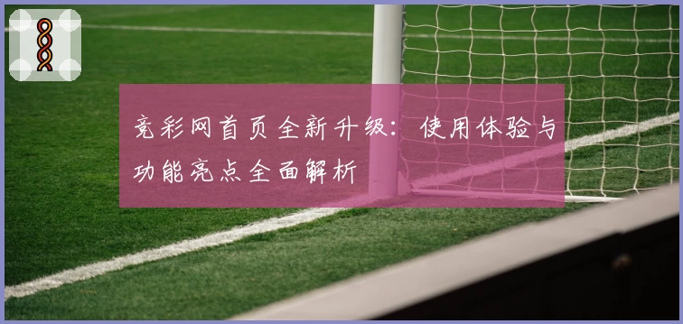 竞彩网首页全新升级：使用体验与功能亮点全面解析