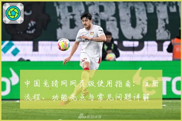 中国竞猜网网页版使用指南：注册流程、功能亮点与常见问题详解
