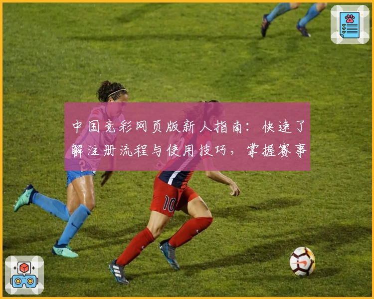 中国竞彩网页版新人指南：快速了解注册流程与使用技巧，掌握赛事资讯轻松上手