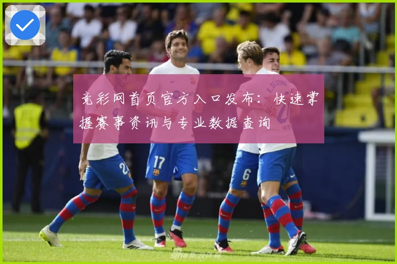 竞彩网首页官方入口发布：快速掌握赛事资讯与专业数据查询