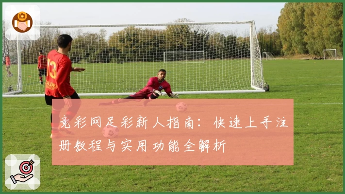 竞彩网足彩新人指南：快速上手注册教程与实用功能全解析
